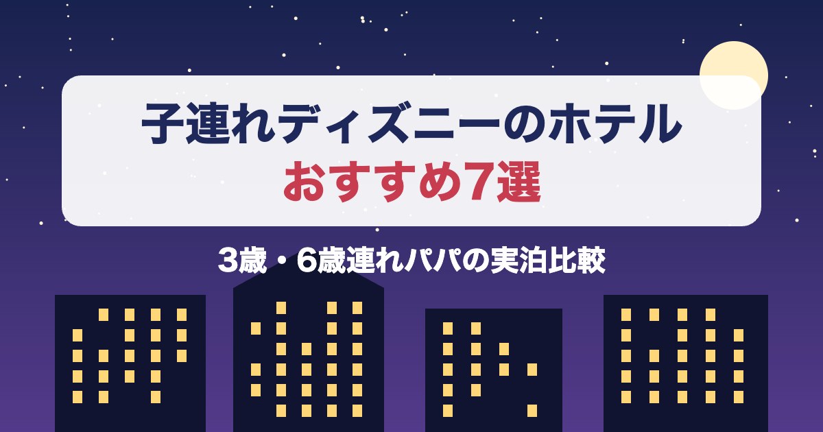 子連れディズニーのホテルおすすめ7選 3歳・6歳連れパパの実泊比較